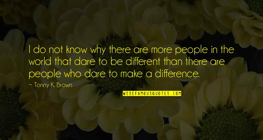 Be Different Inspirational Quotes By Tonny K. Brown: I do not know why there are more