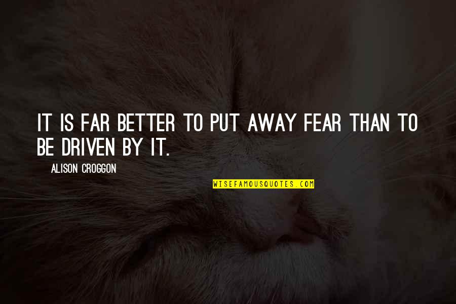 Be Driven Quotes By Alison Croggon: It is far better to put away fear