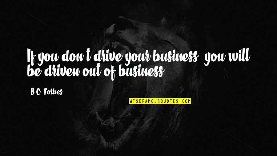 Be Driven Quotes By B.C. Forbes: If you don't drive your business, you will