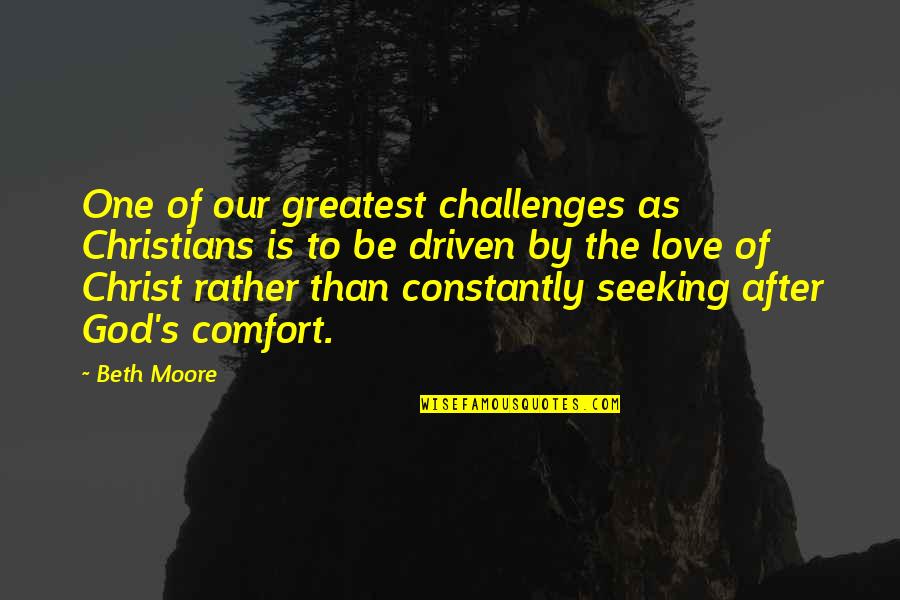 Be Driven Quotes By Beth Moore: One of our greatest challenges as Christians is