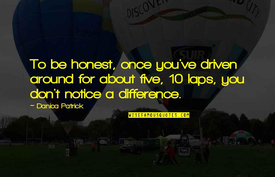 Be Driven Quotes By Danica Patrick: To be honest, once you've driven around for
