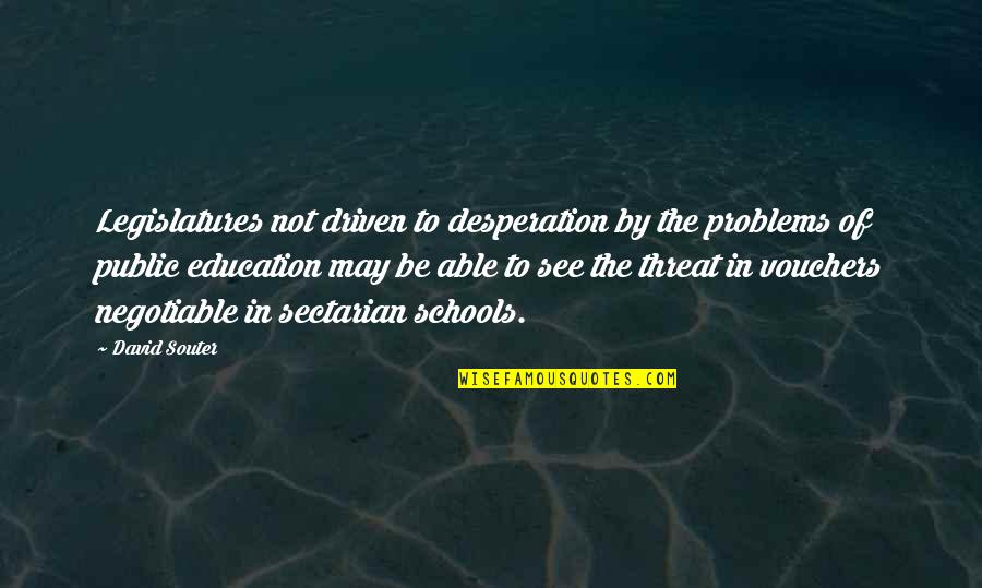 Be Driven Quotes By David Souter: Legislatures not driven to desperation by the problems