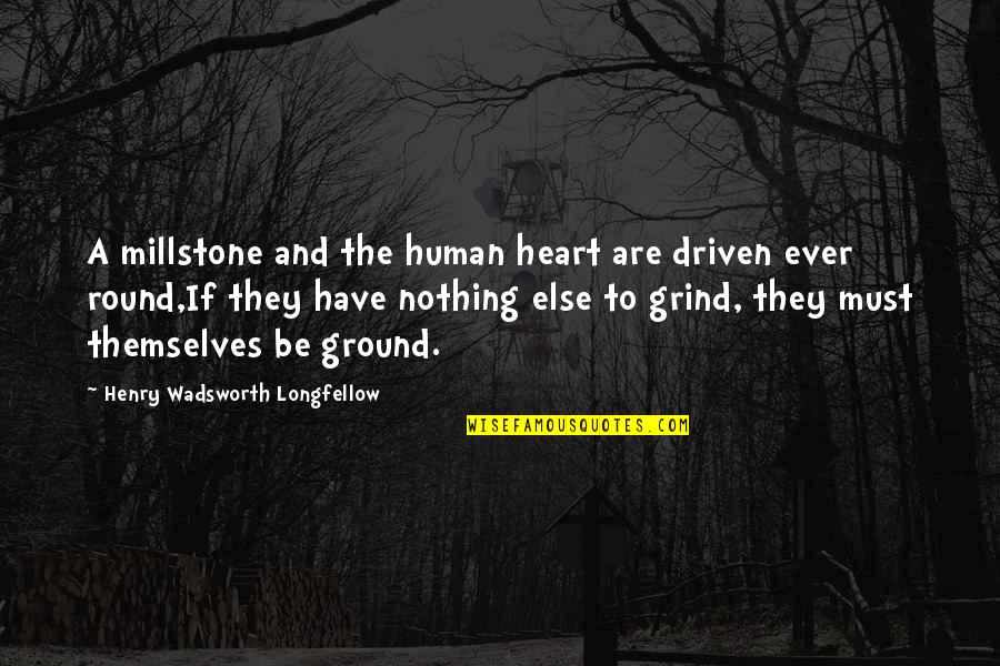 Be Driven Quotes By Henry Wadsworth Longfellow: A millstone and the human heart are driven