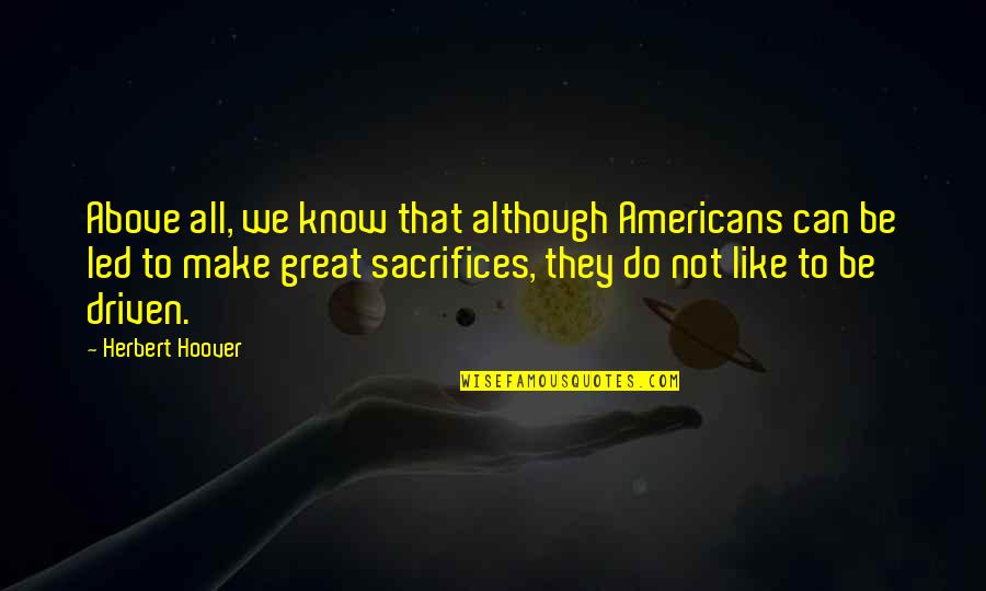 Be Driven Quotes By Herbert Hoover: Above all, we know that although Americans can