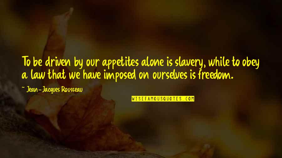 Be Driven Quotes By Jean-Jacques Rousseau: To be driven by our appetites alone is