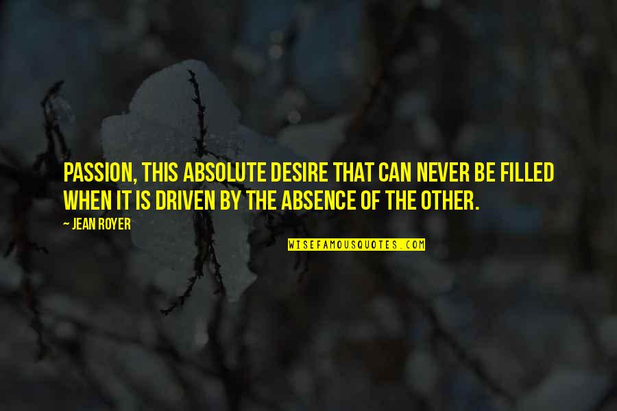 Be Driven Quotes By Jean Royer: Passion, this absolute desire that can never be