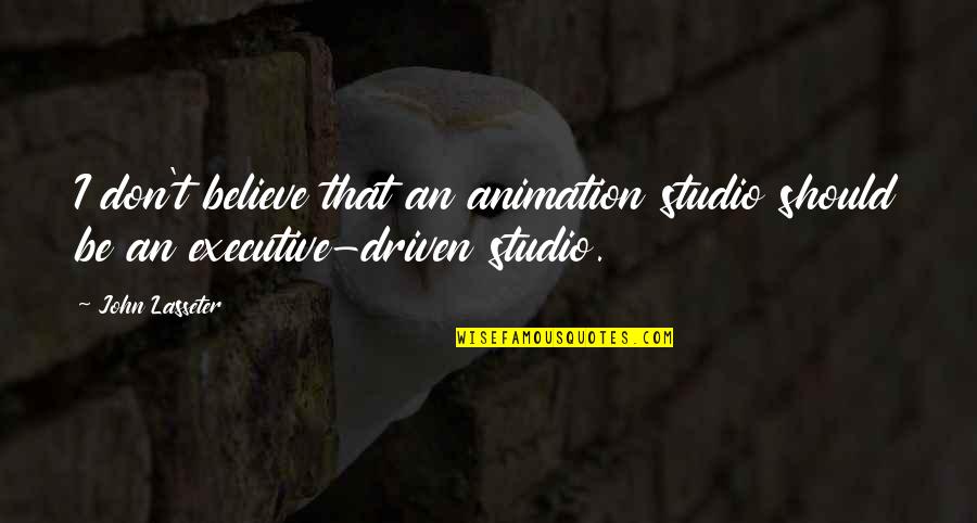 Be Driven Quotes By John Lasseter: I don't believe that an animation studio should