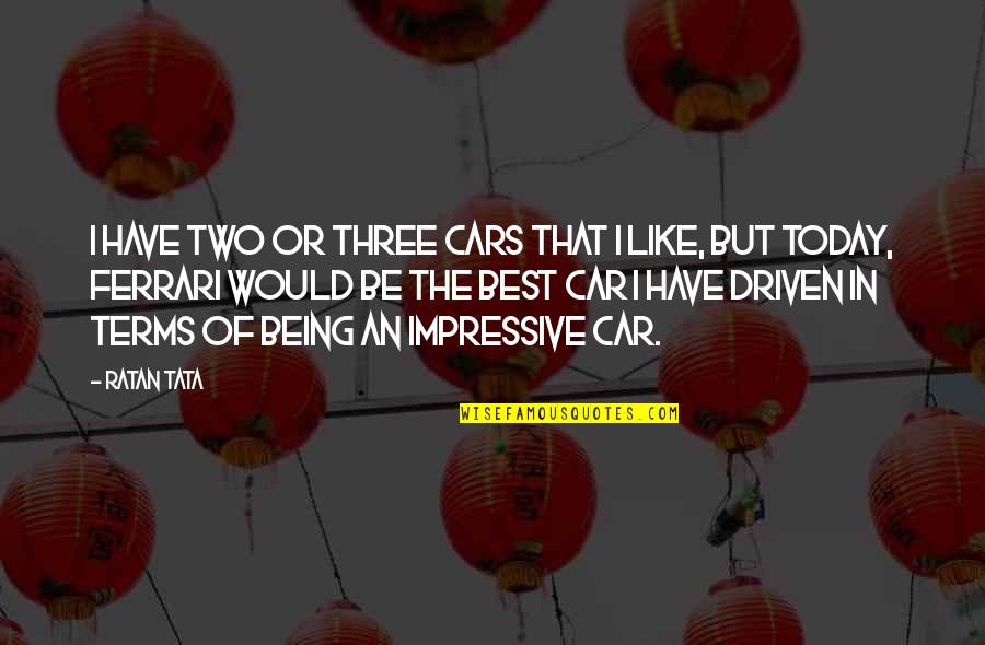 Be Driven Quotes By Ratan Tata: I have two or three cars that I