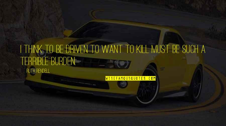 Be Driven Quotes By Ruth Rendell: I think to be driven to want to