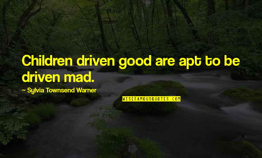 Be Driven Quotes By Sylvia Townsend Warner: Children driven good are apt to be driven