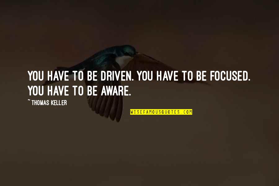 Be Driven Quotes By Thomas Keller: You have to be driven. You have to
