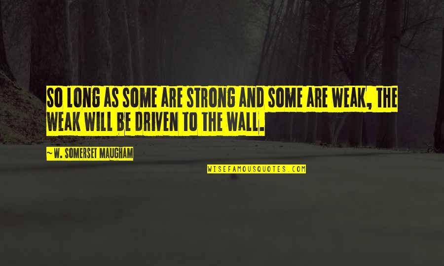 Be Driven Quotes By W. Somerset Maugham: So long as some are strong and some