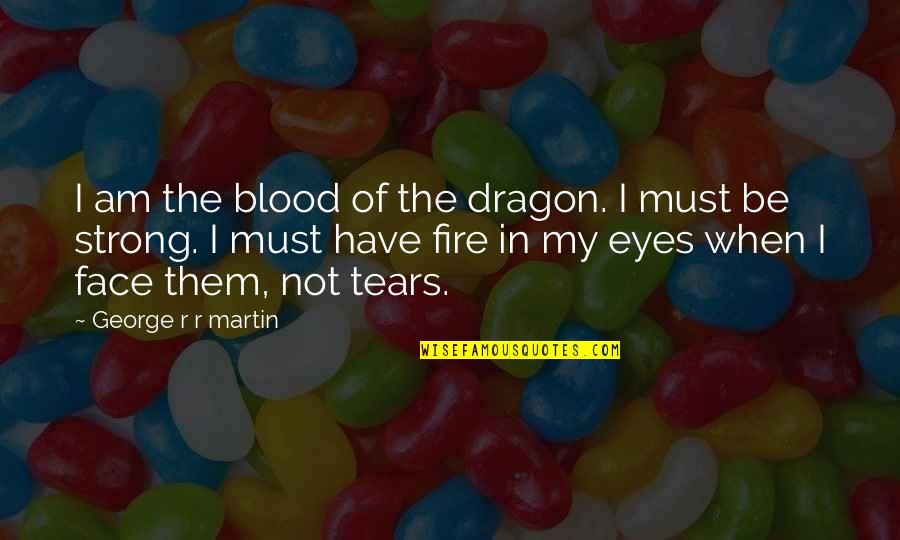 Be Fierce Quotes By George R R Martin: I am the blood of the dragon. I