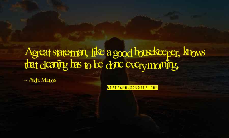 Be Good Morning Quotes By Andre Maurois: A great statesman, like a good housekeeper, knows