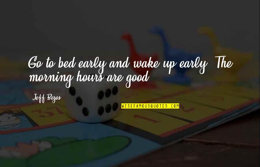 Be Good Morning Quotes By Jeff Bezos: Go to bed early and wake up early.