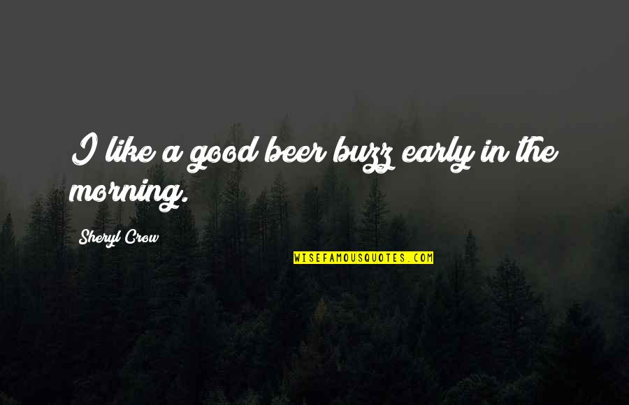 Be Good Morning Quotes By Sheryl Crow: I like a good beer buzz early in