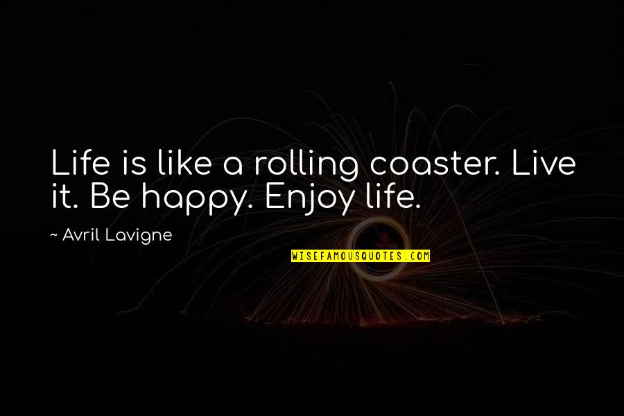 Be Happy Live Life Quotes By Avril Lavigne: Life is like a rolling coaster. Live it.