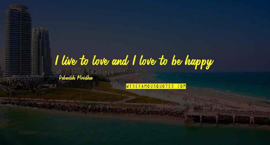 Be Happy Live Life Quotes By Debasish Mridha: I live to love and I love to