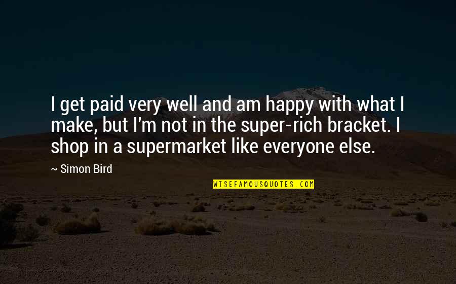 Be Happy With What You Get Quotes By Simon Bird: I get paid very well and am happy