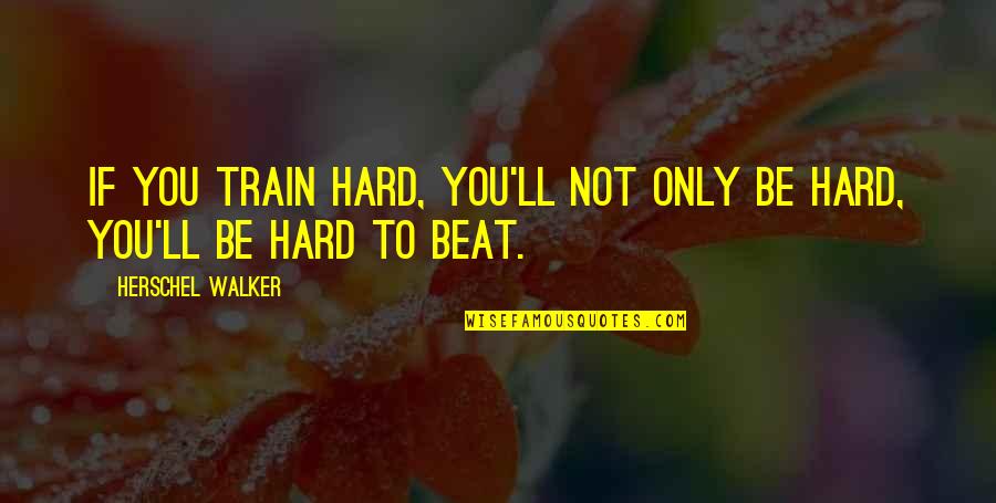 Be Hard Quotes By Herschel Walker: If you train hard, you'll not only be