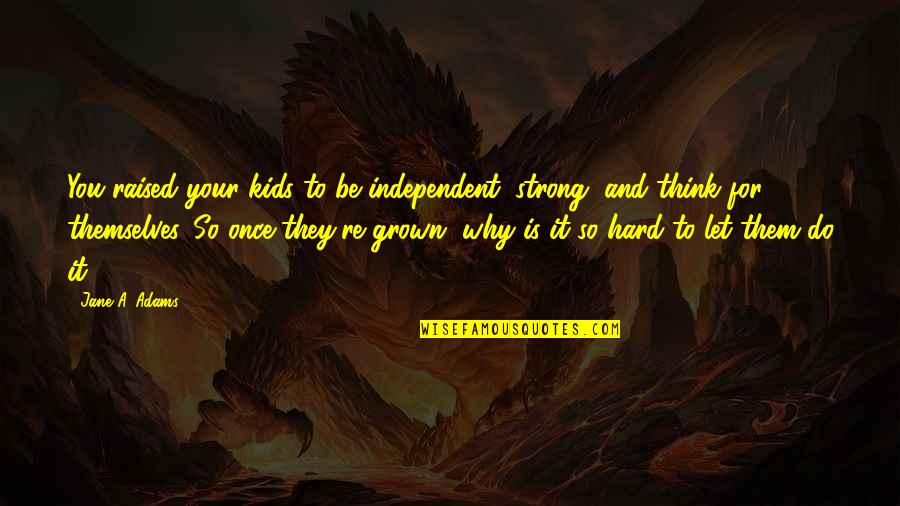 Be Hard Quotes By Jane A. Adams: You raised your kids to be independent, strong,