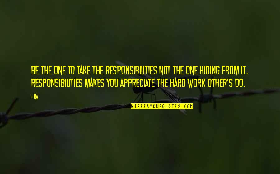 Be Hard Quotes By Na: Be the one to take the responsibilities not