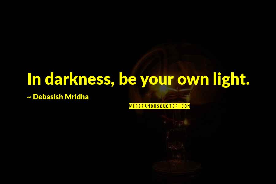 Be In Your Own Way Quotes By Debasish Mridha: In darkness, be your own light.