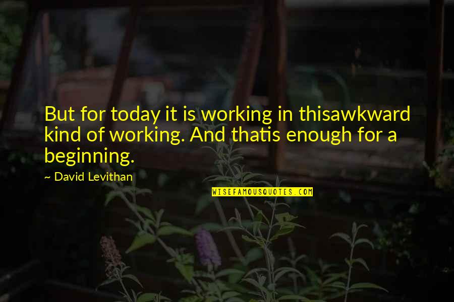 Be Kind Today Quotes By David Levithan: But for today it is working in thisawkward