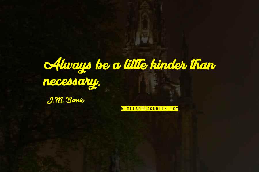 Be Kinder Quotes By J.M. Barrie: Always be a little kinder than necessary.