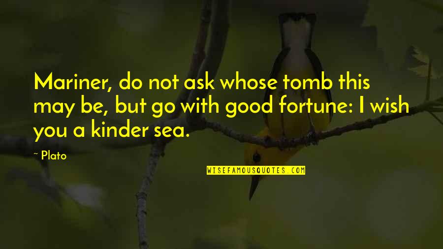 Be Kinder Quotes By Plato: Mariner, do not ask whose tomb this may