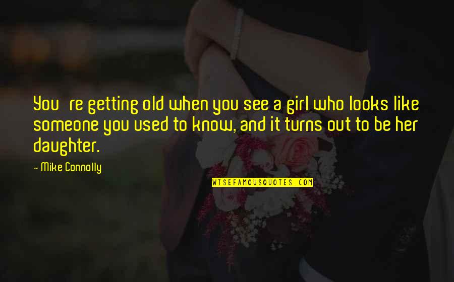 Be Like Mike Quotes By Mike Connolly: You're getting old when you see a girl