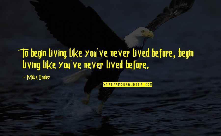 Be Like Mike Quotes By Mike Dooley: To begin living like you've never lived before,