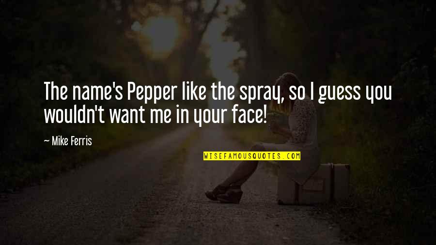 Be Like Mike Quotes By Mike Ferris: The name's Pepper like the spray, so I