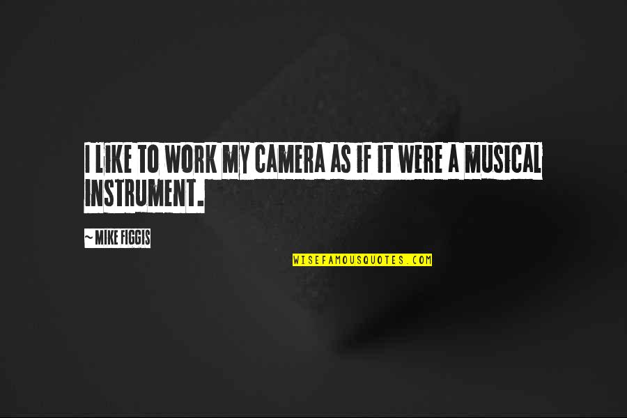 Be Like Mike Quotes By Mike Figgis: I like to work my camera as if