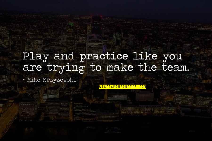 Be Like Mike Quotes By Mike Krzyzewski: Play and practice like you are trying to