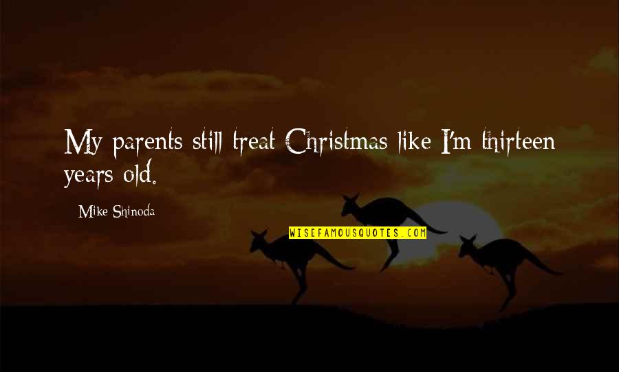Be Like Mike Quotes By Mike Shinoda: My parents still treat Christmas like I'm thirteen