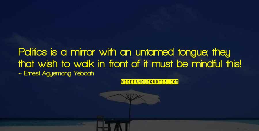 Be Mindful Quotes By Ernest Agyemang Yeboah: Politics is a mirror with an untamed tongue;