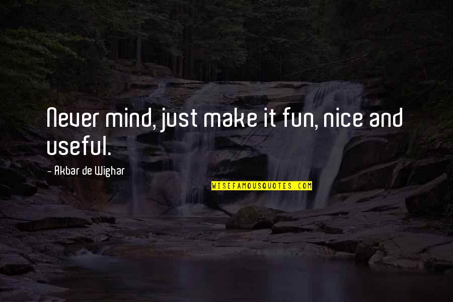 Be Nice Inspirational Quotes By Akbar De Wighar: Never mind, just make it fun, nice and