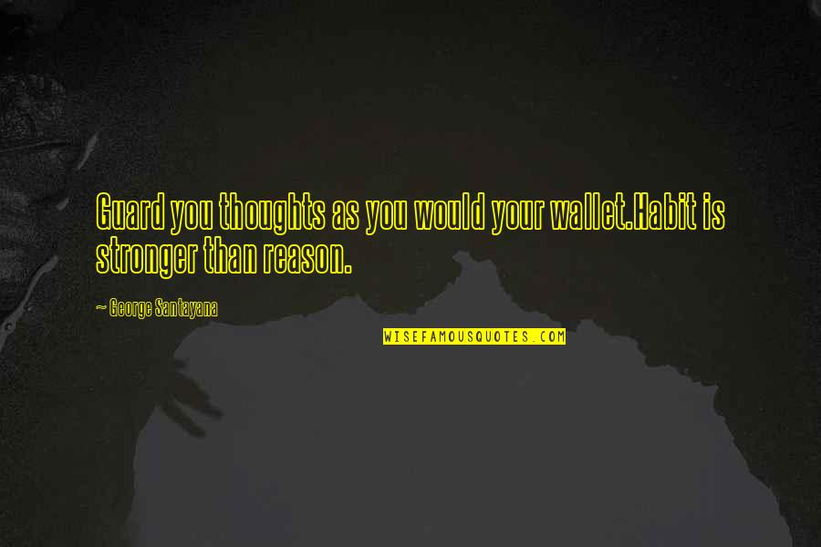 Be On Your Guard Quotes By George Santayana: Guard you thoughts as you would your wallet.Habit