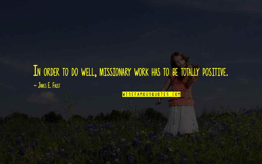 Be Positive Quotes By James E. Faust: In order to do well, missionary work has