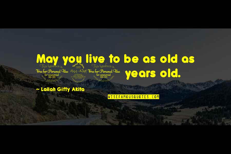 Be Positive Quotes By Lailah Gifty Akita: May you live to be as old as