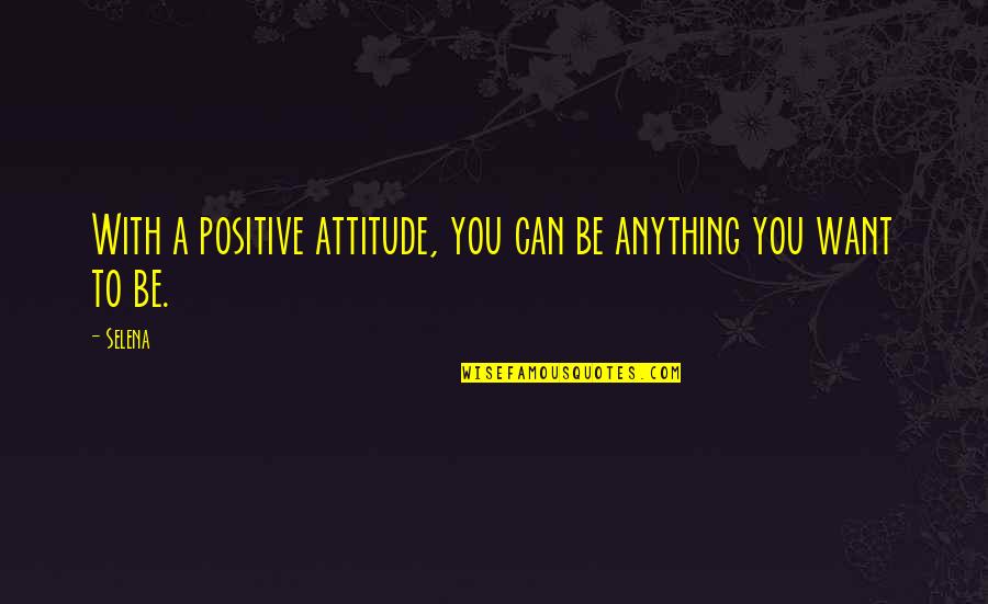 Be Positive Quotes By Selena: With a positive attitude, you can be anything