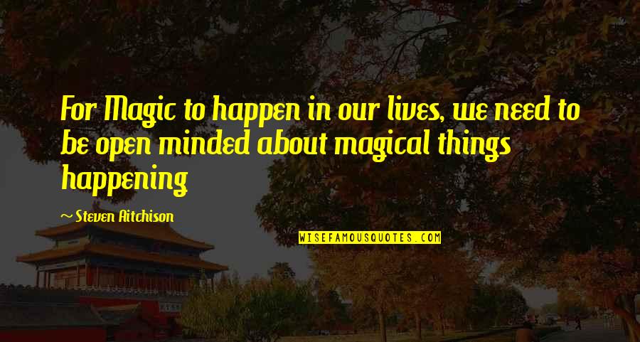 Be Positive Quotes By Steven Aitchison: For Magic to happen in our lives, we