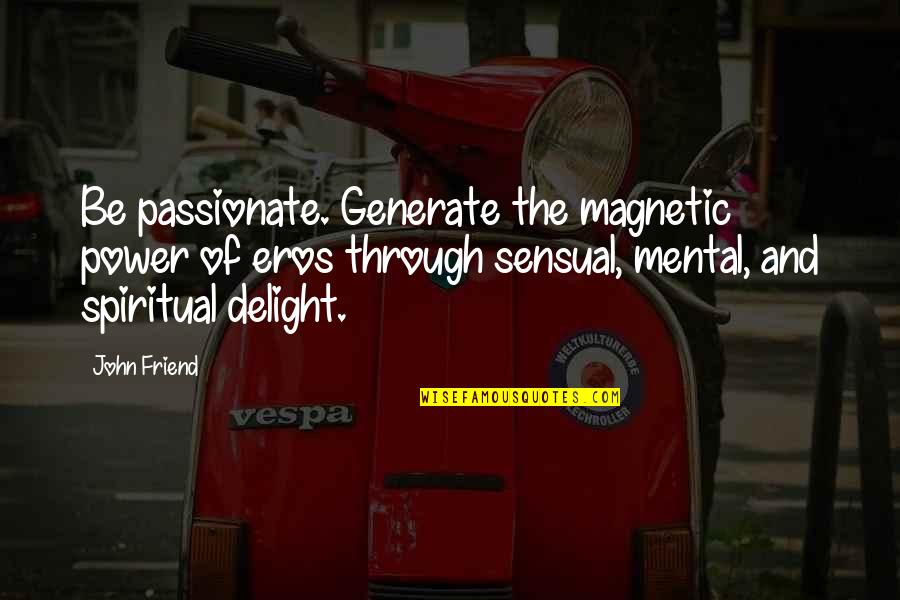 Be Power Quotes By John Friend: Be passionate. Generate the magnetic power of eros