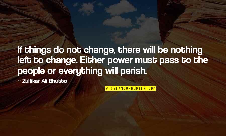 Be Power Quotes By Zulfikar Ali Bhutto: If things do not change, there will be