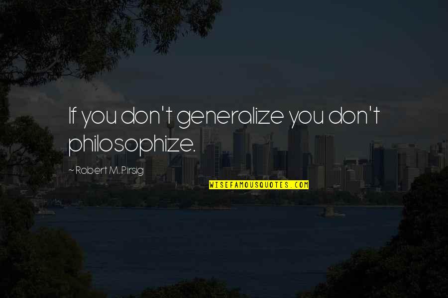 Be Prepared For The Unexpected Quotes By Robert M. Pirsig: If you don't generalize you don't philosophize.