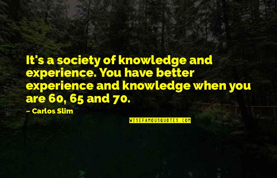 Be Slim Quotes By Carlos Slim: It's a society of knowledge and experience. You