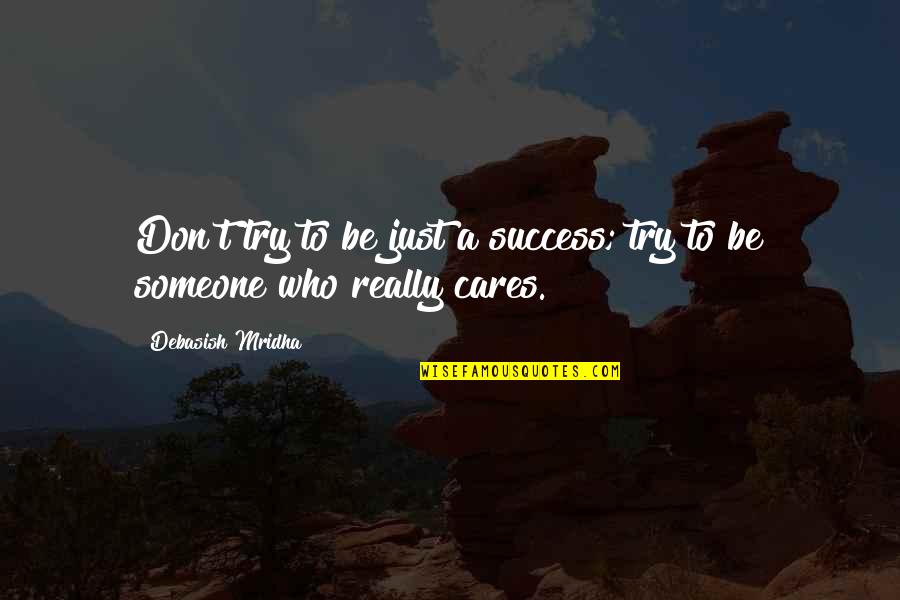 Be Someone Who Really Cares Quotes By Debasish Mridha: Don't try to be just a success; try