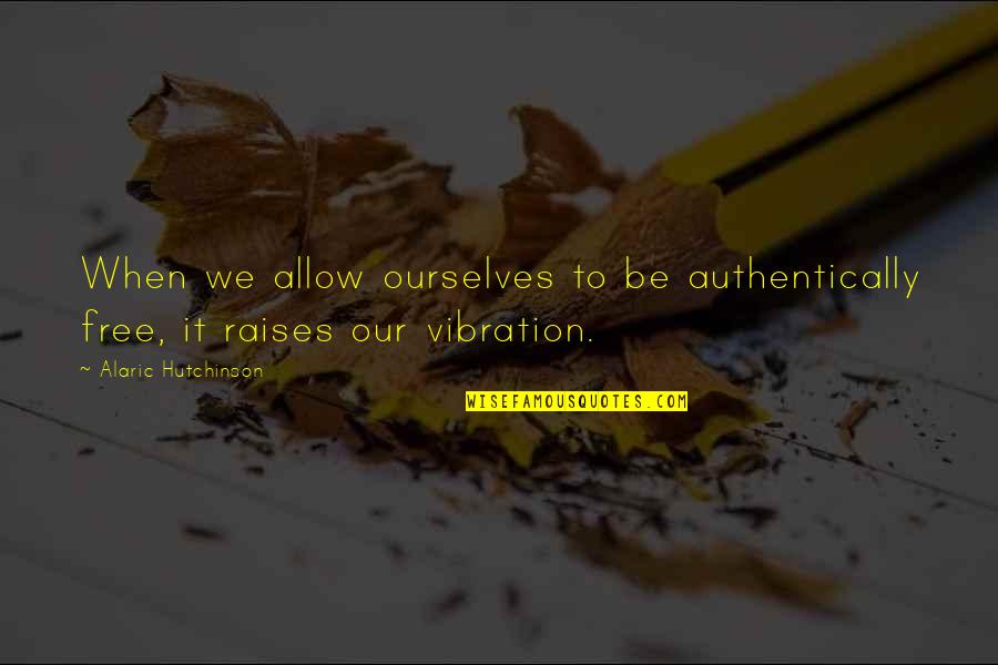 Be Spiritual Quotes By Alaric Hutchinson: When we allow ourselves to be authentically free,