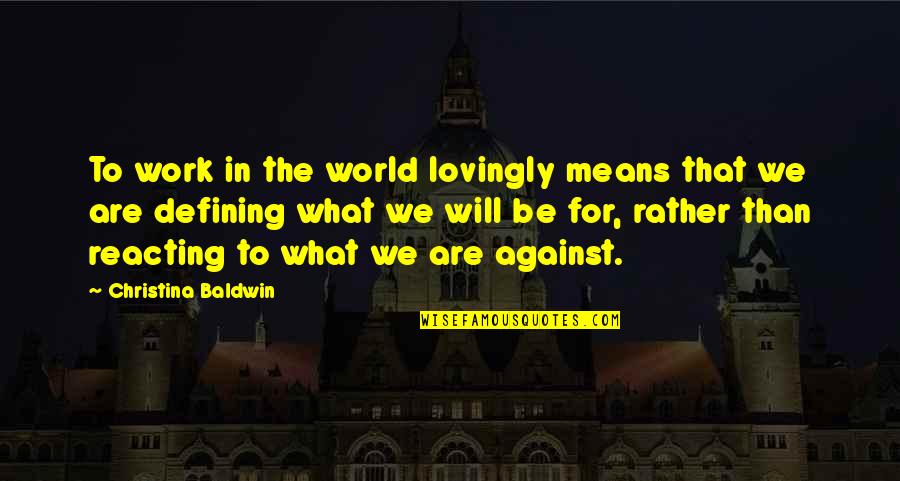 Be Spiritual Quotes By Christina Baldwin: To work in the world lovingly means that